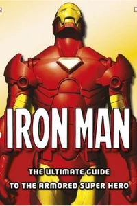 Iron Man: The Ultimate Guide To The Armored Super Hero