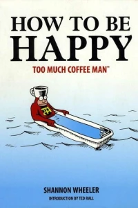 Too Much Coffee Man : How to Be Happy
