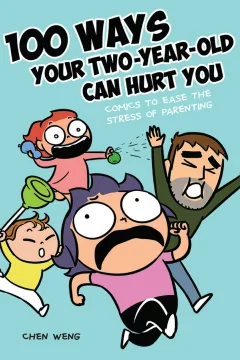 100 Ways Your Two-Year-Old Can Hurt You: Comics to Ease the Stress of Parenting