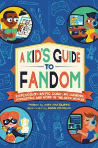A Kid's Guide to Fandom: Exploring Fan-Fic, Cosplay, Gaming, Podcasting, and More in the Geek World!