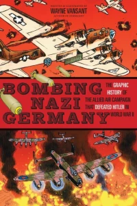 Bombing Nazi Germany: The Graphic History of the Allied Air Campaign That Defeated Hitler