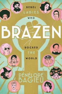 Brazen: Rebel Ladies Who Rocked the World