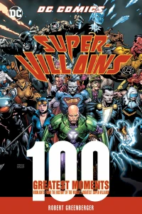 DC Comics Super-Villains: 100 Greatest Moments: Highlights From the History of the World's Greatest Super-Villains
