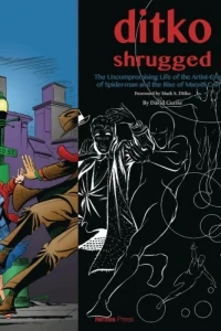 Ditko Shrugged: The Uncompromising Life of the Artist Behind Spider-Man
