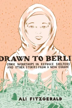 Drawn to Berlin: Comic Workshops in Refugee Shelters and Other Stories from a New Europe