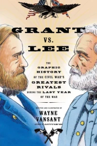 Grant vs. Lee: The Graphic History of the Civil War's Greatest Rivals During the Last Year of the War