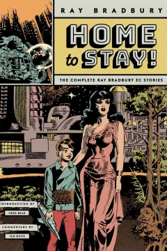 Home to Stay!: The Complete Ray Bradbury EC Stories