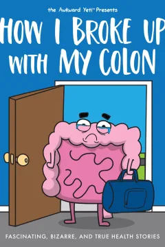 How I Broke Up with My Colon: Fascinating, Bizarre, and True Health Stories