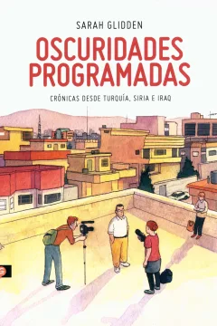 Oscuridades Programadas: Crónicas Desde Turquía, Siria e Iraq