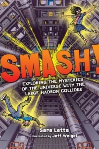 Smash!: Exploring the Mysteries of the Universe With the Large Hadron Collider