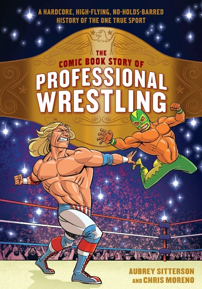 The Comic Book Story of Professional Wrestling: A Hardcore, High-Flying, No-Holds-Barred History of the One True Sport (Trade Paperback, 2018) - Series 