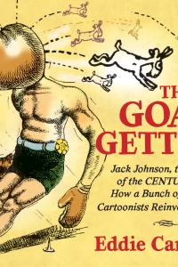 The Goat Getters: Jack Johnson, the Fight of the Century, and How a Bunch of Raucous Cartoonists Reinvented Comics