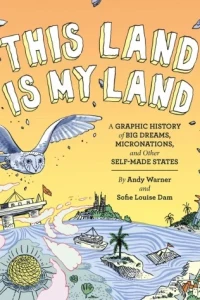 This Land is My Land: A Graphic History of Big Dreams, Micronations, and Other Self-Made States