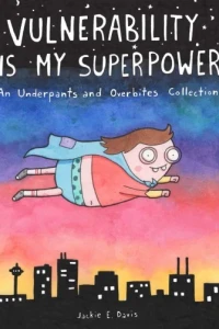 Vulnerability Is My Superpower: An Underpants and Overbites Collection