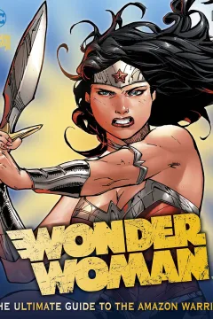 Wonder Woman: The Ultimate Guide To the Amazon Warrior